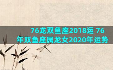 76龙双鱼座2018运 76年双鱼座属龙女2020年运势